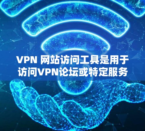VPN 网站访问工具是用于访问VPN论坛或特定服务器的软件或应用程序。以下是详细的信息 VPN 网站访问工具是用于访问VPN论坛或特定服务器的软件或应用程序。以下是详细的信息