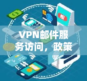 VPN邮件服务访问,政策解读与挑战分析 VPN邮件服务访问,政策解读与挑战分析