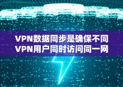 VPN数据同步是确保不同VPN用户同时访问同一网站时数据安全性和一致性的关键技术。以下是详细的步骤和建议 VPN数据同步是确保不同VPN用户同时访问同一网站时数据安全性和一致性的关键技术。以下是详细的步骤和建议