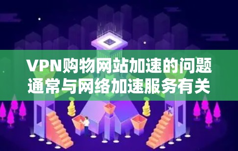 VPN购物网站加速的问题通常与网络加速服务有关。以下是详细的解释 VPN购物网站加速的问题通常与网络加速服务有关。以下是详细的解释