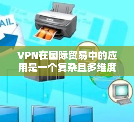 VPN在国际贸易中的应用是一个复杂且多维度的问题,涉及技术、法律、网络安全等多个方面。以下是对该主题的分步解释 VPN在国际贸易中的应用是一个复杂且多维度的问题,涉及技术、法律、网络安全等多个方面。以下是对该主题的分步解释