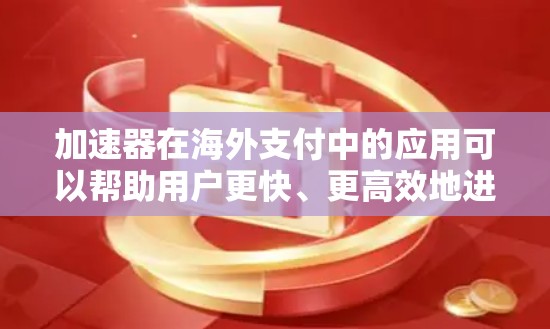 加速器在海外支付中的应用可以帮助用户更快、更高效地进行支付操作,特别是在跨国或复杂场景下。以下是一些关于加速器海外支付访问的常见问题及其解决方案 加速器在海外支付中的应用可以帮助用户更快、更高效地进行支付操作,特别是在跨国或复杂场景下。以下是一些关于加速器海外支付访问的常见问题及其解决方案