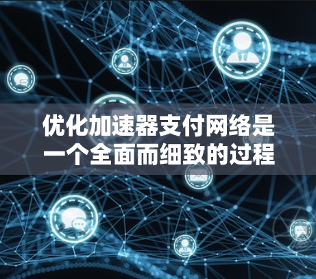 优化加速器支付网络是一个全面而细致的过程,需要从多个方面入手,以确保支付效率和用户体验的提升。以下是一个结构化的优化方案 优化加速器支付网络是一个全面而细致的过程,需要从多个方面入手,以确保支付效率和用户体验的提升。以下是一个结构化的优化方案