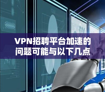VPN招聘平台加速的问题可能与以下几点有关 VPN招聘平台加速的问题可能与以下几点有关