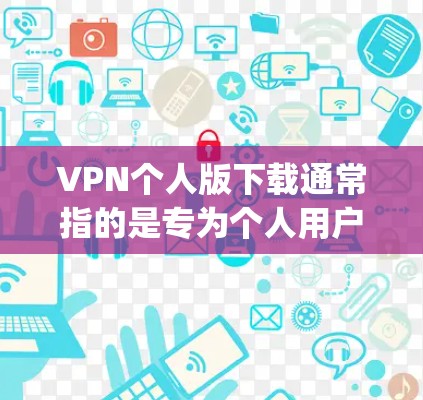 VPN个人版下载通常指的是专为个人用户设计的版本，旨在提供安全、便捷的网络访问体验。以下是一些 commonly used VPN software for personal use: