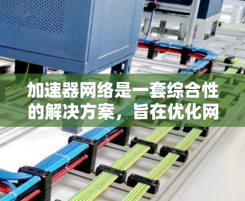 加速器网络是一套综合性的解决方案,旨在优化网络流量,提升数据传输效率。以下是对加速器网络的详细分析和总结 加速器网络是一套综合性的解决方案,旨在优化网络流量,提升数据传输效率。以下是对加速器网络的详细分析和总结