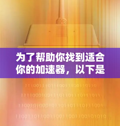 为了帮助你找到适合你的加速器，以下是根据你的使用场景和需求进行的推荐