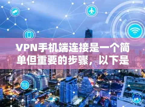 VPN手机端连接是一个简单但重要的步骤,以下是详细的步骤指南 VPN手机端连接是一个简单但重要的步骤,以下是详细的步骤指南