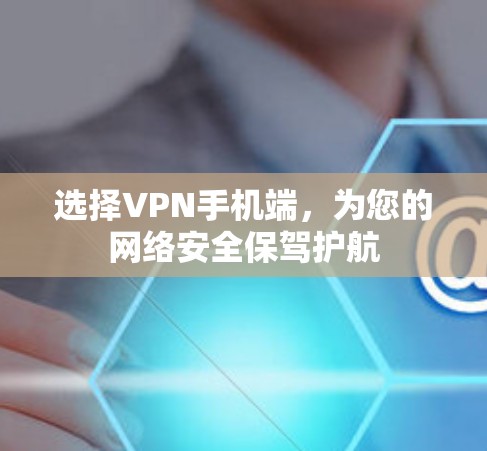 选择VPN手机端,为您的网络安全保驾护航 选择VPN手机端,为您的网络安全保驾护航
