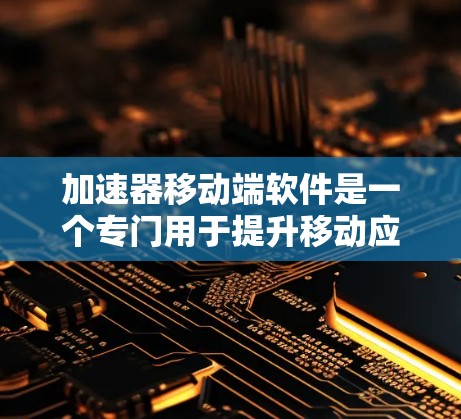 加速器移动端软件是一个专门用于提升移动应用性能的工具,显著提升用户体验和效率。以下是对加速器的更深入介绍和扩展内容,帮助读者全面理解其功能和应用 加速器移动端软件是一个专门用于提升移动应用性能的工具,显著提升用户体验和效率。以下是对加速器的更深入介绍和扩展内容,帮助读者全面理解其功能和应用