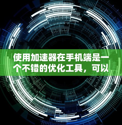 使用加速器在手机端是一个不错的优化工具,可以帮助提升应用运行速度和减少网络延迟。以下是一个结构化的指南,帮助您逐步掌握加速器的使用方法 使用加速器在手机端是一个不错的优化工具,可以帮助提升应用运行速度和减少网络延迟。以下是一个结构化的指南,帮助您逐步掌握加速器的使用方法