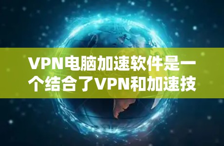 VPN电脑加速软件是一个结合了VPN和加速技术的工具，旨在提供在加密网络上高效下载和分享文件的解决方案。以下是对该工具的详细分析和总结