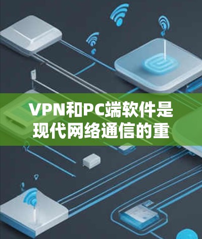 VPN和PC端软件是现代网络通信的重要工具,以下是对其特点、功能、使用步骤及注意事项的详细总结 VPN和PC端软件是现代网络通信的重要工具,以下是对其特点、功能、使用步骤及注意事项的详细总结
