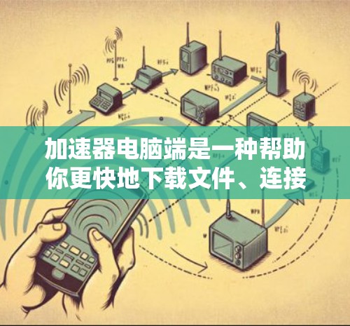 加速器电脑端是一种帮助你更快地下载文件、连接到高速网络或处理大量文件的软件工具。以下是几种常用的加速器推荐,涵盖了不同类型的电脑和各种平台 加速器电脑端是一种帮助你更快地下载文件、连接到高速网络或处理大量文件的软件工具。以下是几种常用的加速器推荐,涵盖了不同类型的电脑和各种平台