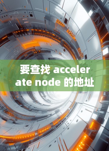 要查找 accelerate node 的地址,您可以按照以下步骤操作 要查找 accelerate node 的地址,您可以按照以下步骤操作