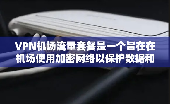 VPN机场流量套餐是一个旨在在机场使用加密网络以保护数据和设备安全的解决方案。以下是对该主题的详细分析和建议 VPN机场流量套餐是一个旨在在机场使用加密网络以保护数据和设备安全的解决方案。以下是对该主题的详细分析和建议
