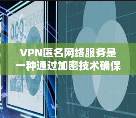VPN匿名网络服务是一种通过加密技术确保访问者隐私和安全的网络访问方式，通常用于在国际网络中访问不被其他用户追踪的资源。以下是对该服务的详细分析