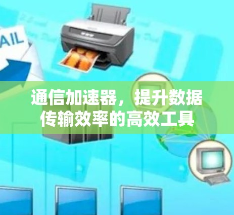 通信加速器,提升数据传输效率的高效工具 通信加速器,提升数据传输效率的高效工具