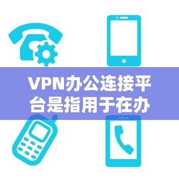 VPN办公连接平台是指用于在办公场所或网络环境中实现VPN连接的软件或硬件设备。这些平台通常用于远程办公、会议、视频会议、邮件传输、文件传输等场景,以确保网络安全并提高工作效率 VPN办公连接平台是指用于在办公场所或网络环境中实现VPN连接的软件或硬件设备。这些平台通常用于远程办公、会议、视频会议、邮件传输、文件传输等场景,以确保网络安全并提高工作效率