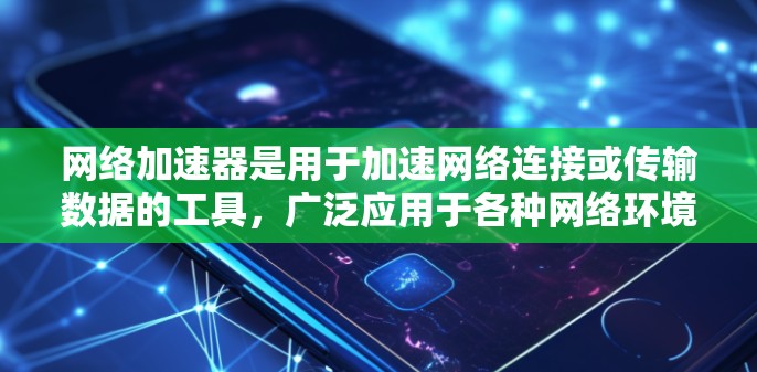 网络加速器是用于加速网络连接或传输数据的工具,广泛应用于各种网络环境。以下是关于加速器企业网络工具的详细分析 网络加速器是用于加速网络连接或传输数据的工具,广泛应用于各种网络环境。以下是关于加速器企业网络工具的详细分析