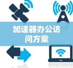 加速器办公访问方案 加速器办公访问方案