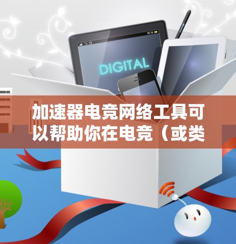 加速器电竞网络工具可以帮助你在电竞（或类似）比赛中更快地连接到网络，尤其是在多设备或多网络连接的情况下。以下是几种常见的加速器和它们的功能
