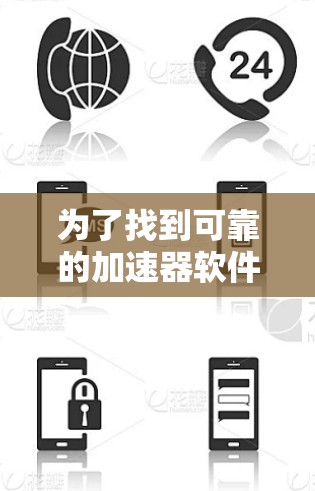 为了找到可靠的加速器软件并下载，可以按照以下步骤进行