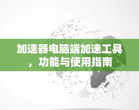 加速器电脑端加速工具，功能与使用指南