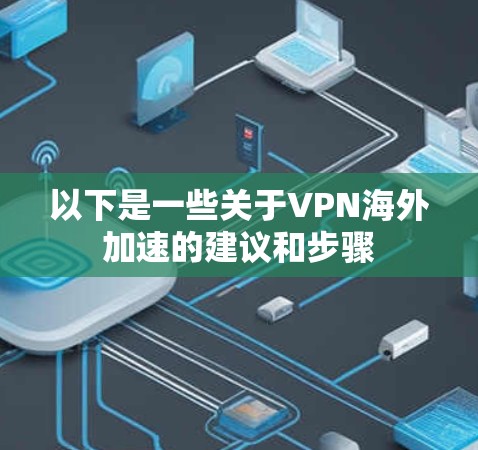 以下是一些关于VPN海外加速的建议和步骤 以下是一些关于VPN海外加速的建议和步骤