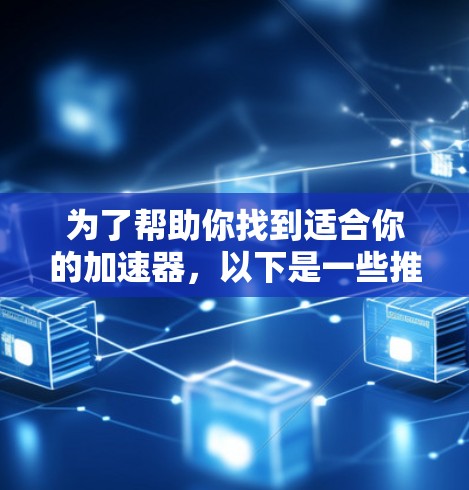 为了帮助你找到适合你的加速器,以下是一些推荐和使用指南,涵盖各种需求和场景 为了帮助你找到适合你的加速器,以下是一些推荐和使用指南,涵盖各种需求和场景