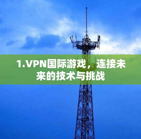 1.VPN国际游戏，连接未来的技术与挑战