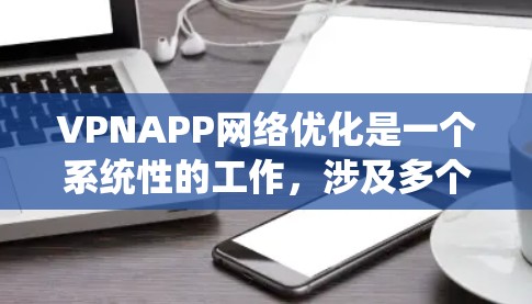VPNAPP网络优化是一个系统性的工作,涉及多个方面,包括防火墙、网络连接、文件传输、数据恢复、流量控制、安全性、多因素认证和定期维护。以下是一步步的优化建议 VPNAPP网络优化是一个系统性的工作,涉及多个方面,包括防火墙、网络连接、文件传输、数据恢复、流量控制、安全性、多因素认证和定期维护。以下是一步步的优化建议