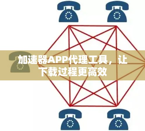 加速器APP代理工具，让下载过程更高效