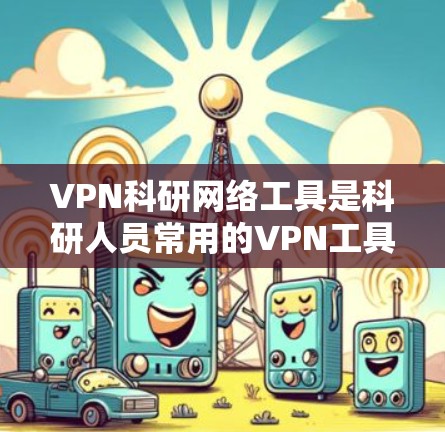 VPN科研网络工具是科研人员常用的VPN工具,旨在提供高度安全和可靠的网络环境,确保科研数据和隐私不受威胁。以下是对这些工具的详细介绍 VPN科研网络工具是科研人员常用的VPN工具,旨在提供高度安全和可靠的网络环境,确保科研数据和隐私不受威胁。以下是对这些工具的详细介绍
