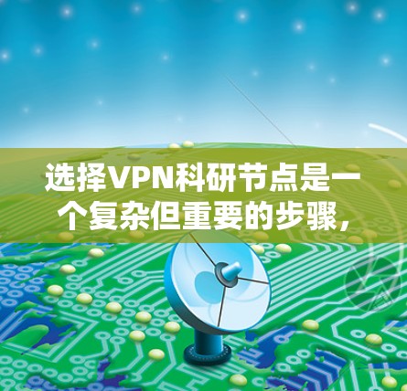 选择VPN科研节点是一个复杂但重要的步骤，有助于保障科研活动的安全性和可靠性。以下是一些关键点，供您参考