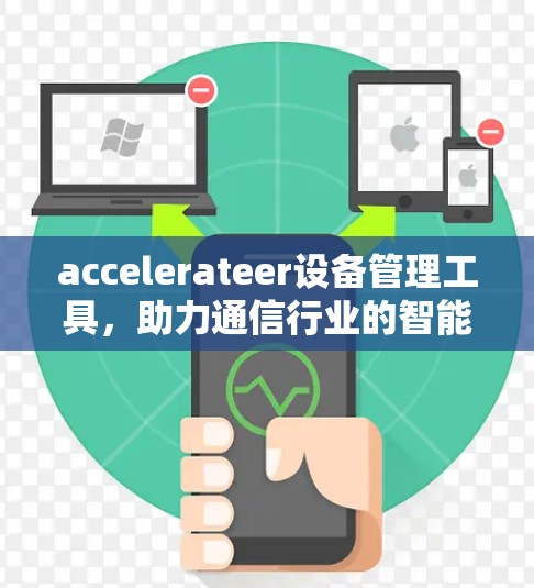 accelerateer设备管理工具,助力通信行业的智能化升级 accelerateer设备管理工具,助力通信行业的智能化升级