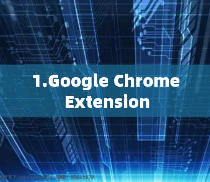 1.Google Chrome Extension 1.Google Chrome Extension