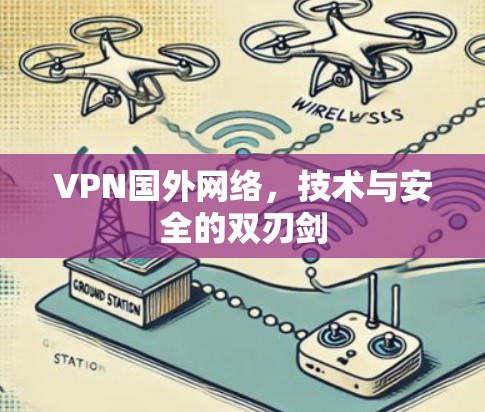 VPN国外网络,技术与安全的双刃剑 VPN国外网络,技术与安全的双刃剑