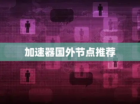 加速器国外节点推荐 加速器国外节点推荐