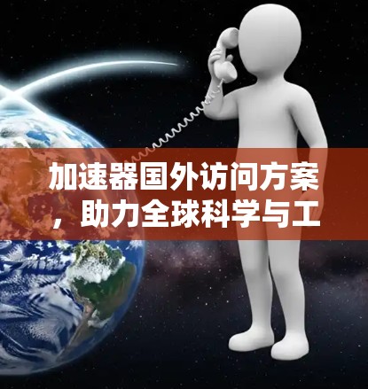 加速器国外访问方案,助力全球科学与工程领域的高效互连 加速器国外访问方案,助力全球科学与工程领域的高效互连