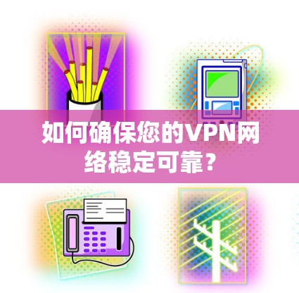 如何确保您的VPN网络稳定可靠？