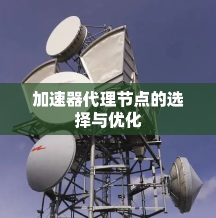 加速器代理节点的选择与优化 加速器代理节点的选择与优化