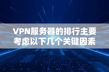 VPN服务器的排行主要考虑以下几个关键因素 VPN服务器的排行主要考虑以下几个关键因素