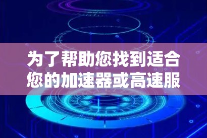 为了帮助您找到适合您的加速器或高速服务器解决方案,以下是一个结构化的指南 为了帮助您找到适合您的加速器或高速服务器解决方案,以下是一个结构化的指南