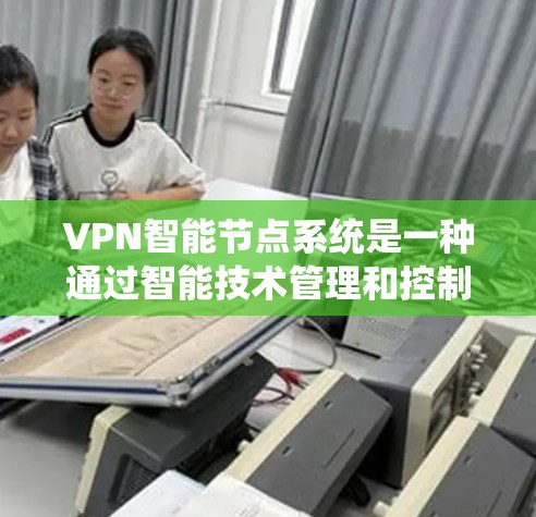 VPN智能节点系统是一种通过智能技术管理和控制VPN设备的系统,旨在提升安全性并优化用户体验。以下是对该系统的详细解释 VPN智能节点系统是一种通过智能技术管理和控制VPN设备的系统,旨在提升安全性并优化用户体验。以下是对该系统的详细解释