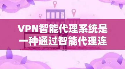 VPN智能代理系统是一种通过智能代理连接到VPN服务的工具,旨在提供安全的VPN连接体验。以下是对该系统的详细分析和建议 VPN智能代理系统是一种通过智能代理连接到VPN服务的工具,旨在提供安全的VPN连接体验。以下是对该系统的详细分析和建议