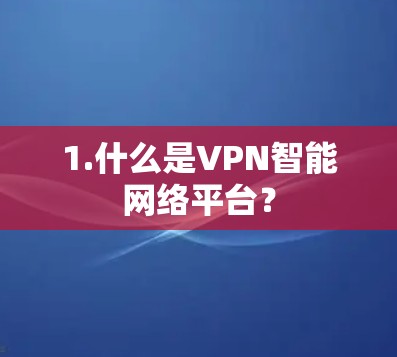 1.什么是VPN智能网络平台? 1.什么是VPN智能网络平台?