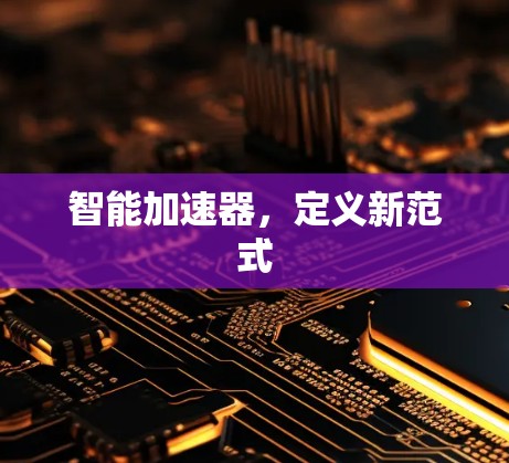 智能加速器,定义新范式 智能加速器,定义新范式