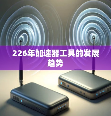 226年加速器工具的发展趋势 226年加速器工具的发展趋势