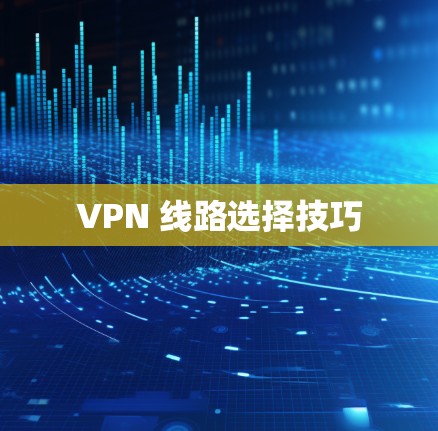 VPN 线路选择技巧 VPN 线路选择技巧